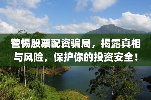 警惕股票配资骗局,揭露真相与风险,保护你的投资安全!