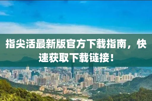 指尖活最新版官方下载指南,快速获取下载链接!