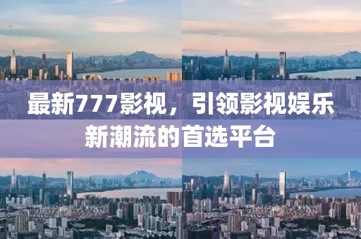 最新777影视，引领影视娱乐新潮流的首选平台