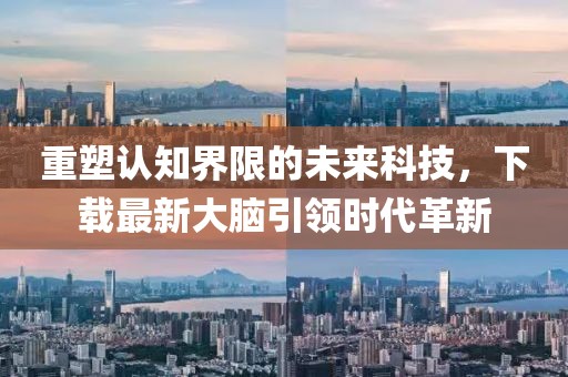 重塑认知界限的未来科技，下载最新大脑引领时代革新