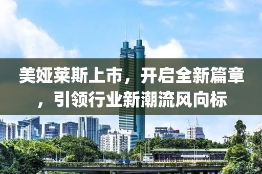 美娅莱斯上市，开启全新篇章，引领行业新潮流风向标