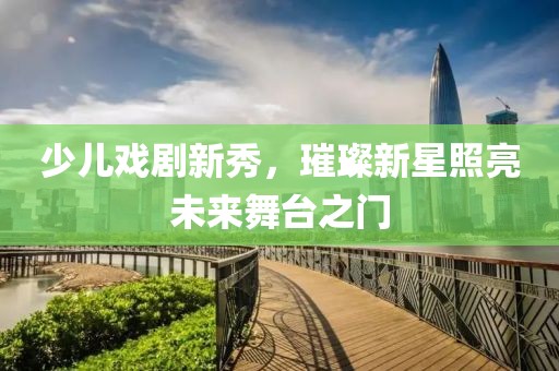 少儿戏剧新秀，璀璨新星照亮未来舞台之门