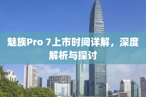 魅族Pro 7上市时间详解，深度解析与探讨