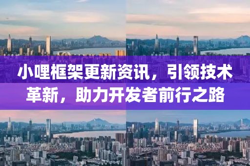 小哩框架更新资讯，引领技术革新，助力开发者前行之路