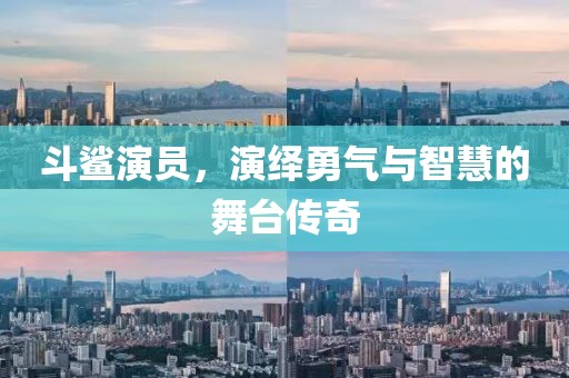 斗鲨演员，演绎勇气与智慧的舞台传奇
