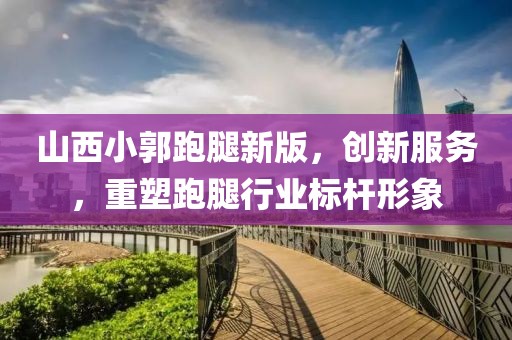 山西小郭跑腿新版，创新服务，重塑跑腿行业标杆形象