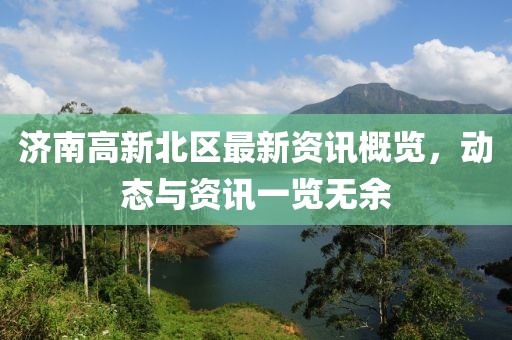济南高新北区最新资讯概览，动态与资讯一览无余