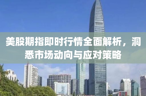 美股期指即时行情全面解析,洞悉市场动向与应对策略