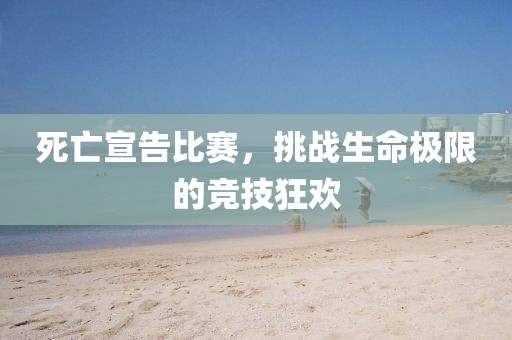 死亡宣告比赛，挑战生命极限的竞技狂欢