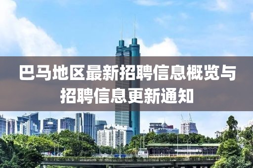 巴马地区最新招聘信息概览与招聘信息更新通知