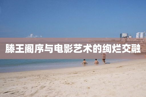 滕王阁序与电影艺术的绚烂交融