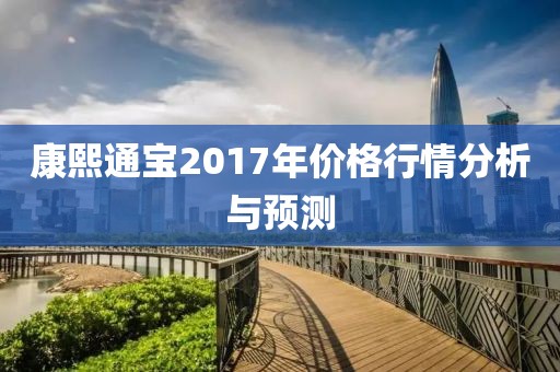 康熙通宝2017年价格行情分析与预测