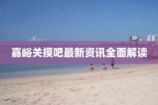 嘉峪关摸吧最新资讯全面解读