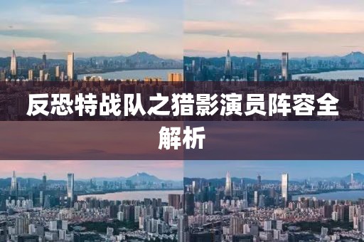 反恐特战队之猎影演员阵容全解析