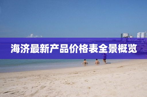 海济最新产品价格表全景概览
