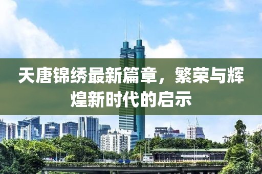 天唐锦绣最新篇章，繁荣与辉煌新时代的启示