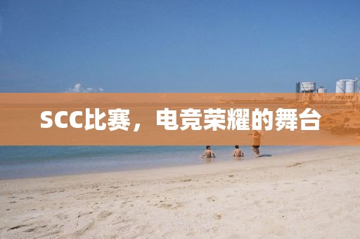 SCC比赛，电竞荣耀的舞台