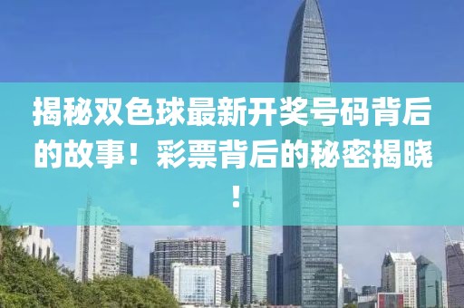 揭秘双色球最新开奖号码背后的故事！彩票背后的秘密揭晓！