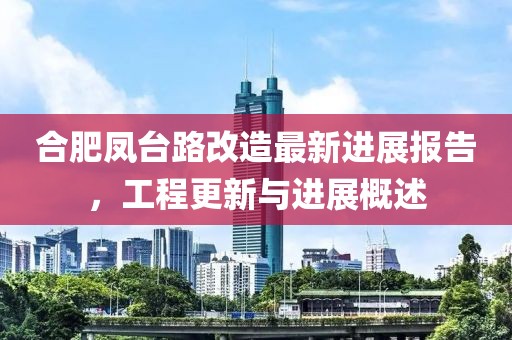 合肥凤台路改造最新进展报告，工程更新与进展概述