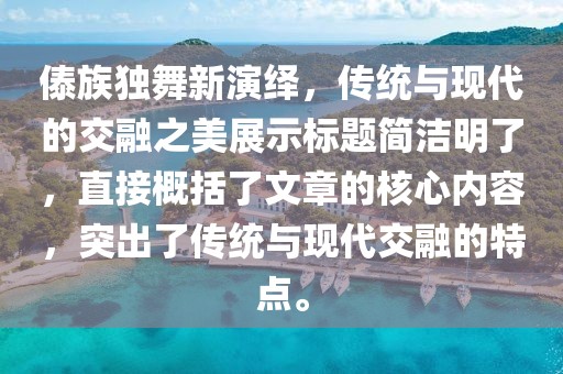 傣族独舞新演绎，传统与现代的交融之美展示标题简洁明了，直接概括了文章的核心内容，突出了传统与现代交融的特点。