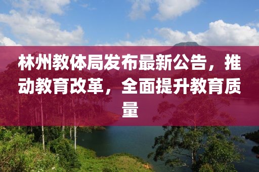 林州教体局发布最新公告,推动教育改革,全面提升教育质量