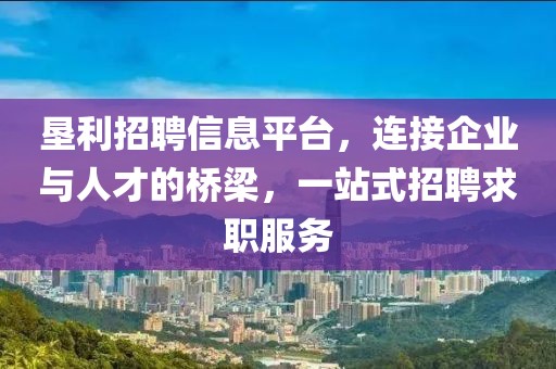 垦利招聘信息平台，连接企业与人才的桥梁，一站式招聘求职服务