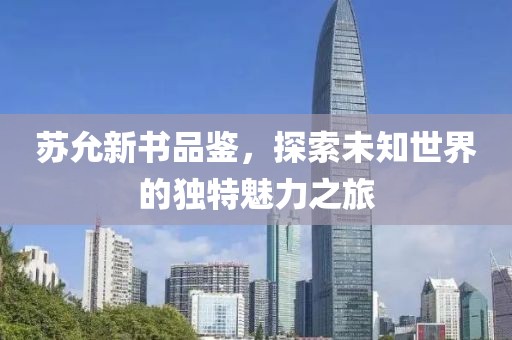 苏允新书品鉴，探索未知世界的独特魅力之旅