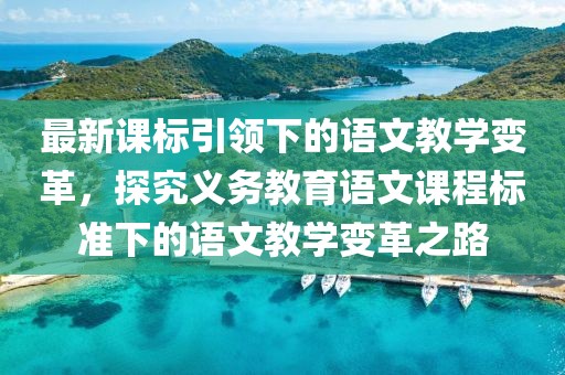 最新课标引领下的语文教学变革,探究义务教育语文课程标准下的语文教学变革之路