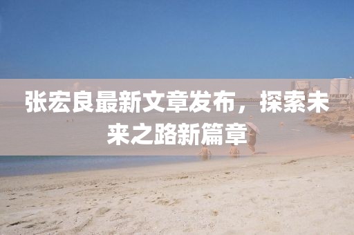 张宏良最新文章发布,探索未来之路新篇章