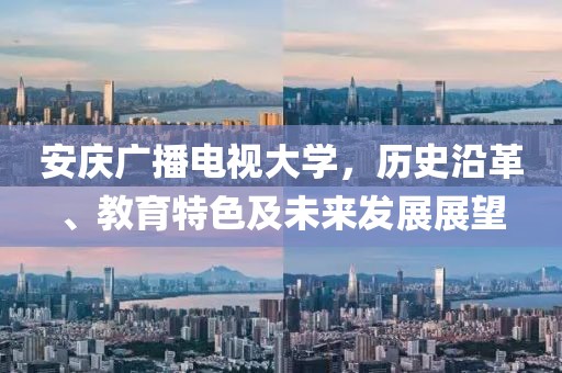 安庆广播电视大学,历史沿革、教育特色及未来发展展望