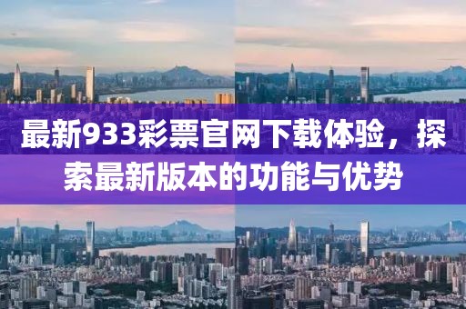 最新933彩票官网下载体验,探索最新版本的功能与优势