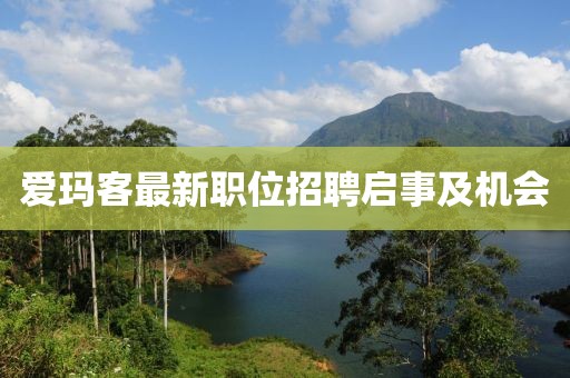 爱玛客最新职位招聘启事及机会
