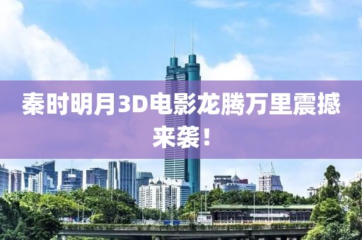 秦时明月3D电影龙腾万里震撼来袭!