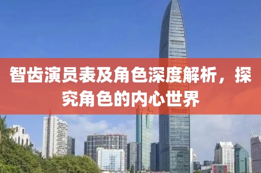 智齿演员表及角色深度解析,探究角色的内心世界