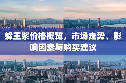 蜂王浆价格概览，市场走势、影响因素与购买建议