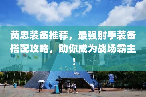 黄忠装备推荐,最强射手装备搭配攻略,助你成为战场霸主!