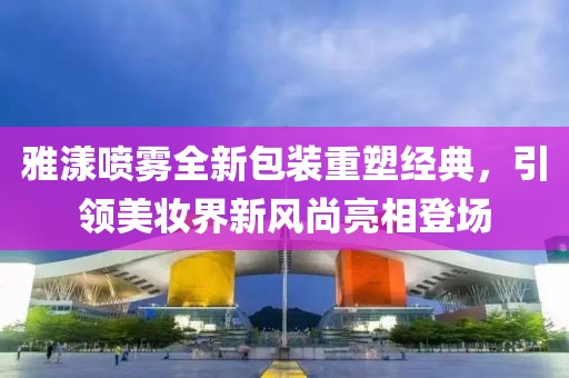 雅漾喷雾全新包装重塑经典，引领美妆界新风尚亮相登场