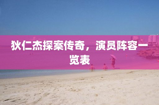 狄仁杰探案传奇,演员阵容一览表