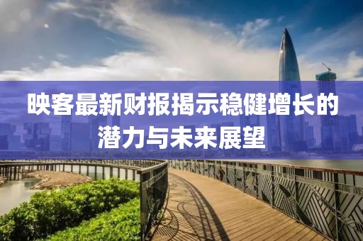 映客最新财报揭示稳健增长的潜力与未来展望