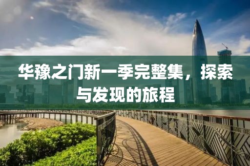 华豫之门新一季完整集，探索与发现的旅程