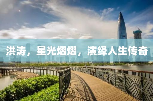 洪涛,星光熠熠,演绎人生传奇