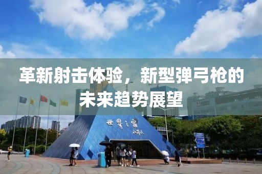 革新射击体验，新型弹弓枪的未来趋势展望
