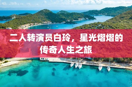 二人转演员白玲，星光熠熠的传奇人生之旅
