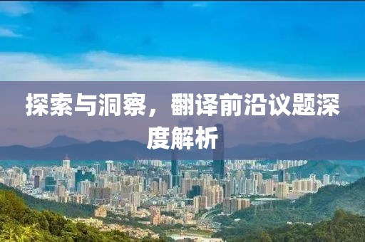 探索与洞察，翻译前沿议题深度解析