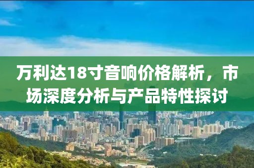 万利达18寸音响价格解析，市场深度分析与产品特性探讨