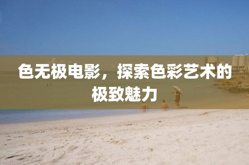 色无极电影，探索色彩艺术的极致魅力