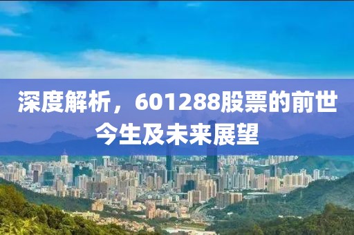 深度解析，601288股票的前世今生及未来展望