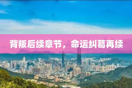 背叛后续章节，命运纠葛再续