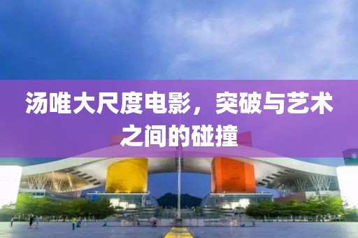 汤唯大尺度电影，突破与艺术之间的碰撞