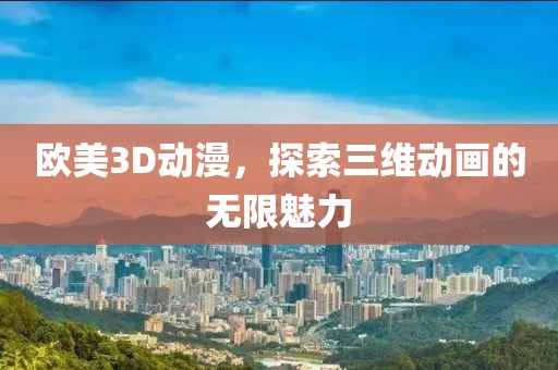 欧美3D动漫，探索三维动画的无限魅力